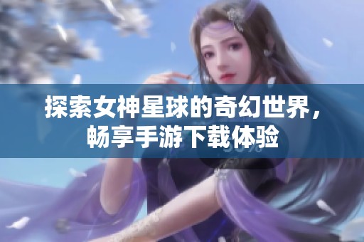 探索女神星球的奇幻世界，畅享手游下载体验