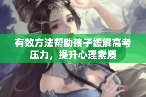 有效方法帮助孩子缓解高考压力，提升心理素质