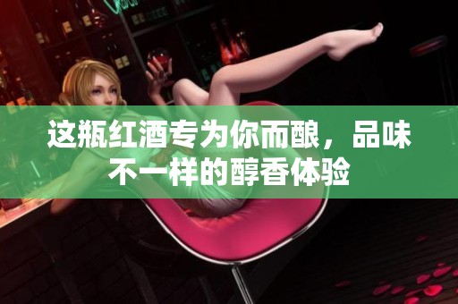 这瓶红酒专为你而酿，品味不一样的醇香体验