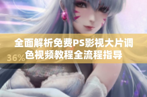 全面解析免费PS影视大片调色视频教程全流程指导