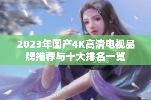 2023年国产4K高清电视品牌推荐与十大排名一览