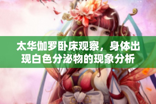 太华伽罗卧床观察，身体出现白色分泌物的现象分析