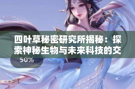 四叶草秘密研究所揭秘：探索神秘生物与未来科技的交汇点