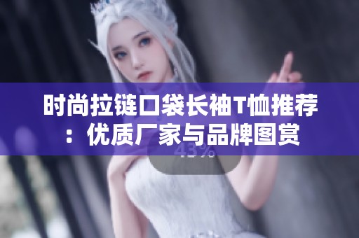 时尚拉链口袋长袖T恤推荐：优质厂家与品牌图赏