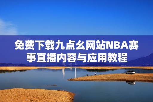 免费下载九点幺网站NBA赛事直播内容与应用教程