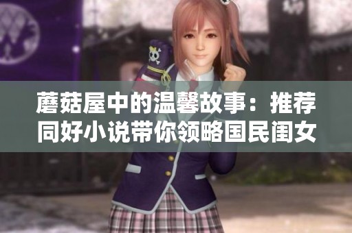 蘑菇屋中的温馨故事：推荐同好小说带你领略国民闺女的魅力
