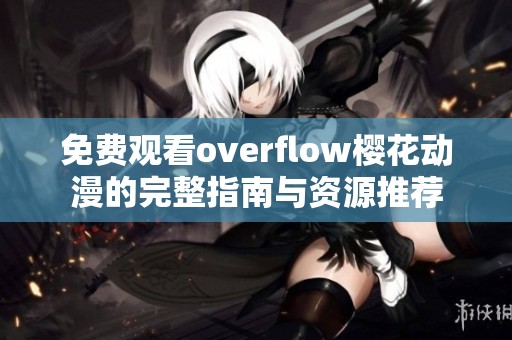 免费观看overflow樱花动漫的完整指南与资源推荐