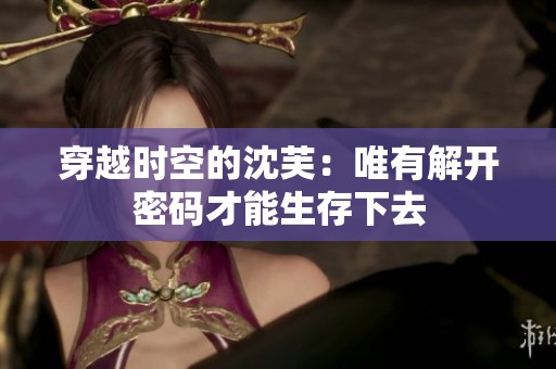 穿越时空的沈芙：唯有解开密码才能生存下去