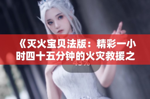 《灭火宝贝法版：精彩一小时四十五分钟的火灾救援之旅》