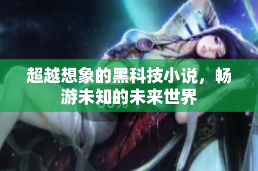 超越想象的黑科技小说，畅游未知的未来世界