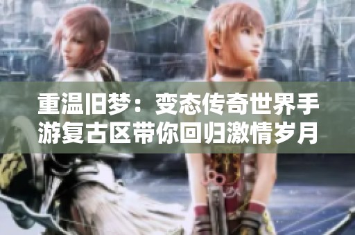 重温旧梦：变态传奇世界手游复古区带你回归激情岁月
