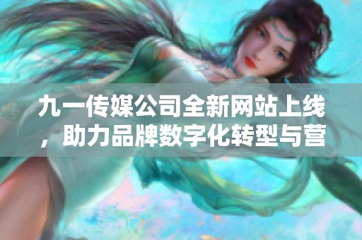 九一传媒公司全新网站上线，助力品牌数字化转型与营销发展