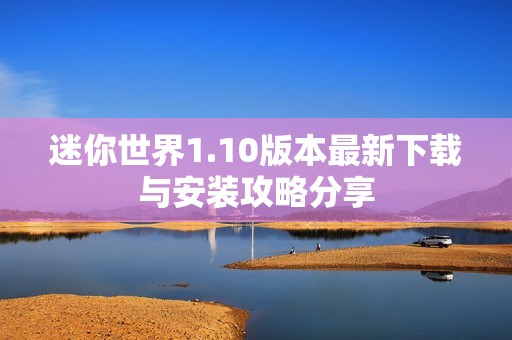 迷你世界1.10版本最新下载与安装攻略分享