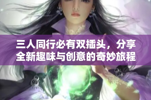 三人同行必有双插头，分享全新趣味与创意的奇妙旅程