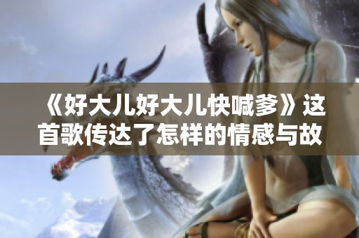 《好大儿好大儿快喊爹》这首歌传达了怎样的情感与故事呢