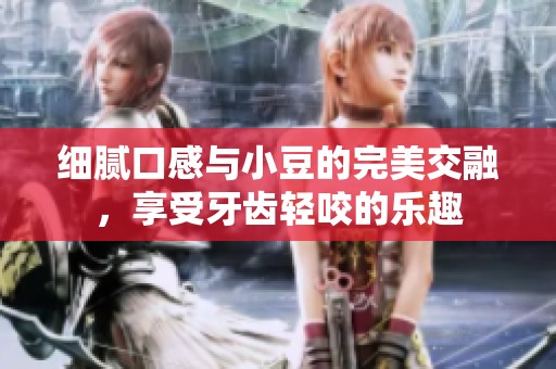 细腻口感与小豆的完美交融，享受牙齿轻咬的乐趣