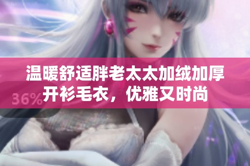 温暖舒适胖老太太加绒加厚开衫毛衣，优雅又时尚