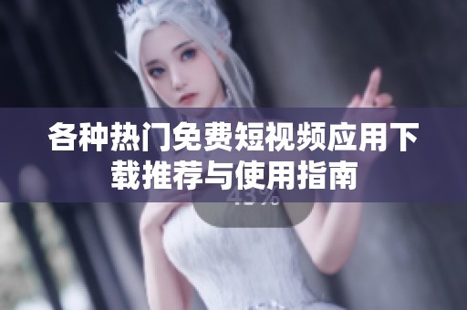 各种热门免费短视频应用下载推荐与使用指南