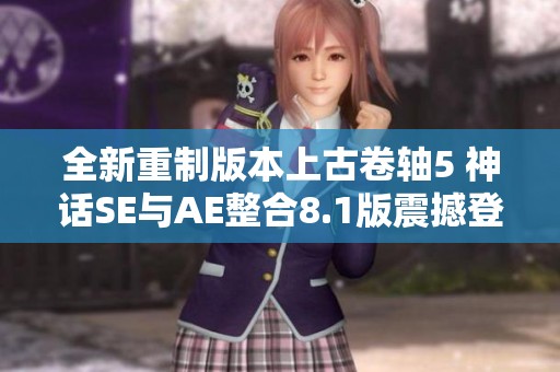 全新重制版本上古卷轴5 神话SE与AE整合8.1版震撼登场