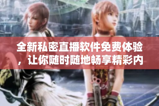 全新私密直播软件免费体验，让你随时随地畅享精彩内容