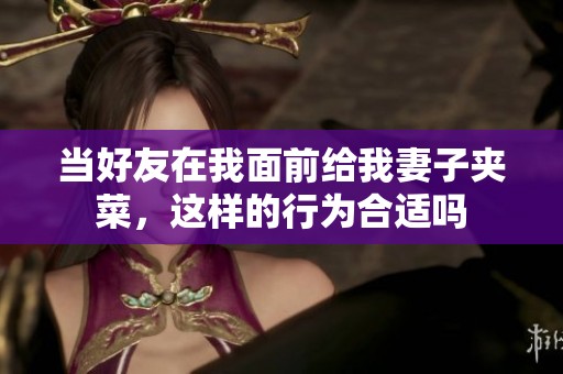 当好友在我面前给我妻子夹菜，这样的行为合适吗