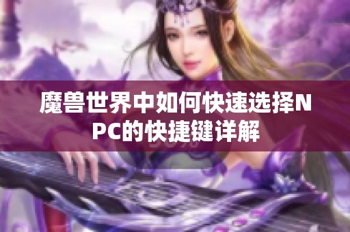 魔兽世界中如何快速选择NPC的快捷键详解