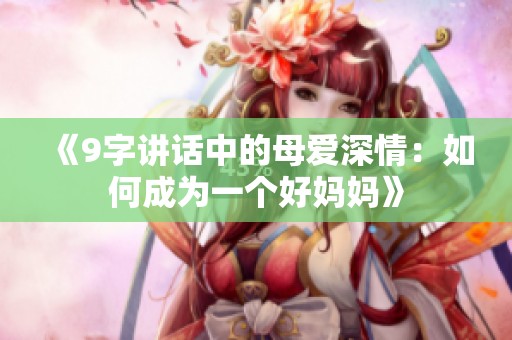 《9字讲话中的母爱深情：如何成为一个好妈妈》