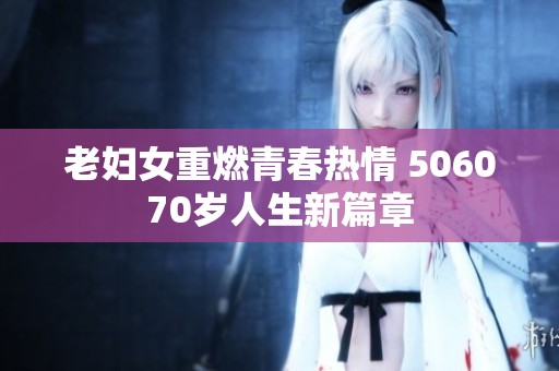 老妇女重燃青春热情 506070岁人生新篇章