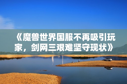 《魔兽世界国服不再吸引玩家，剑网三艰难坚守现状》