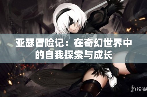 亚瑟冒险记：在奇幻世界中的自我探索与成长