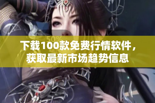 下载100款免费行情软件，获取最新市场趋势信息
