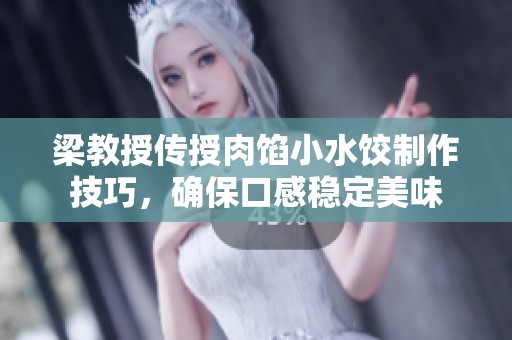 梁教授传授肉馅小水饺制作技巧，确保口感稳定美味