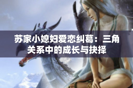 苏家小媳妇爱恋纠葛：三角关系中的成长与抉择