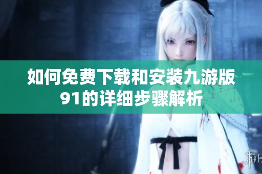 如何免费下载和安装九游版91的详细步骤解析