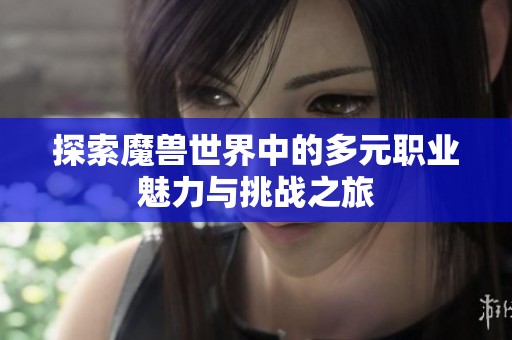 探索魔兽世界中的多元职业魅力与挑战之旅