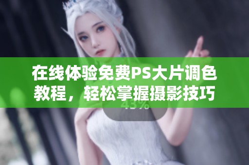在线体验免费PS大片调色教程，轻松掌握摄影技巧