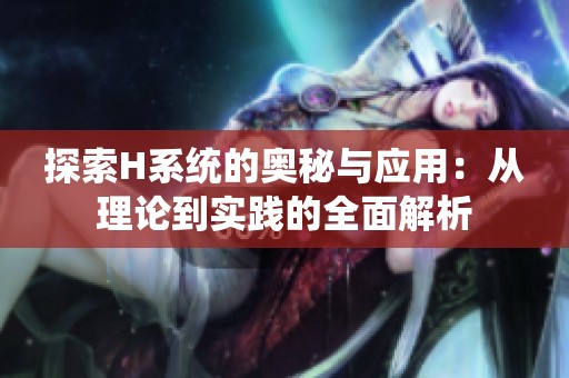 探索H系统的奥秘与应用：从理论到实践的全面解析