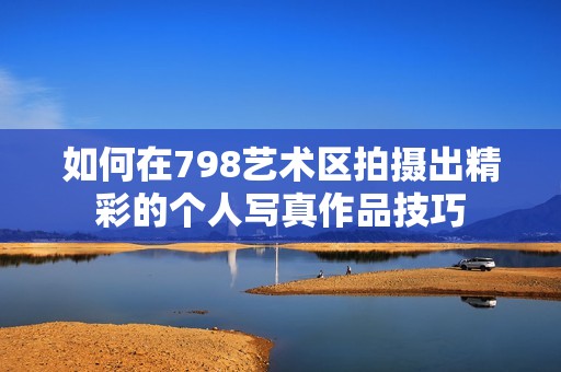 如何在798艺术区拍摄出精彩的个人写真作品技巧