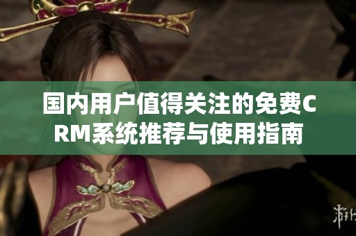 国内用户值得关注的免费CRM系统推荐与使用指南