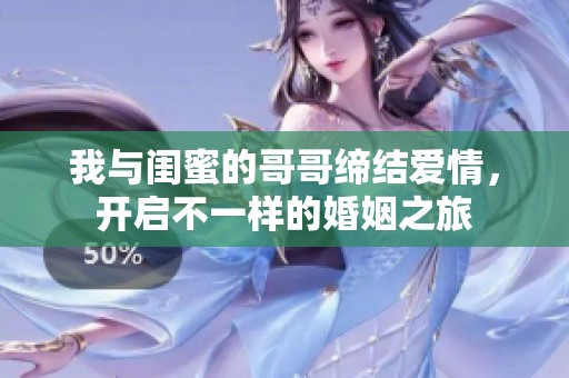 我与闺蜜的哥哥缔结爱情，开启不一样的婚姻之旅