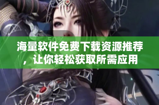 海量软件免费下载资源推荐，让你轻松获取所需应用