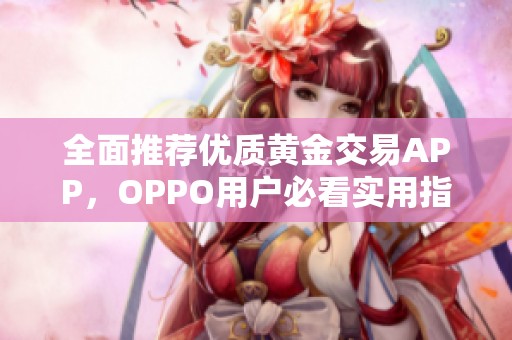 全面推荐优质黄金交易APP，OPPO用户必看实用指南
