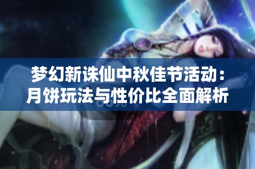 梦幻新诛仙中秋佳节活动：月饼玩法与性价比全面解析