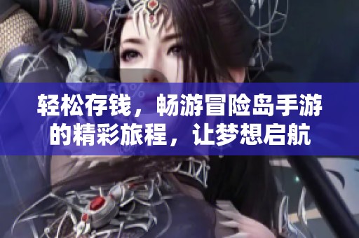 轻松存钱，畅游冒险岛手游的精彩旅程，让梦想启航