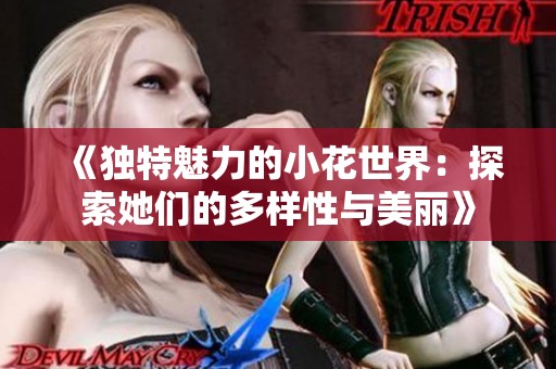 《独特魅力的小花世界：探索她们的多样性与美丽》