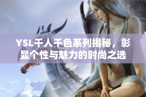 YSL千人千色系列揭秘，彰显个性与魅力的时尚之选