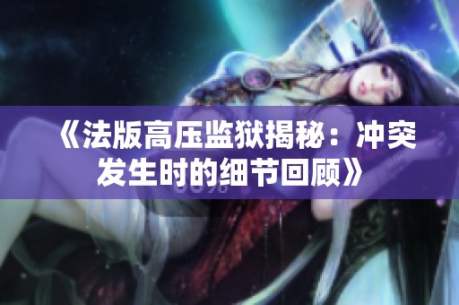《法版高压监狱揭秘：冲突发生时的细节回顾》