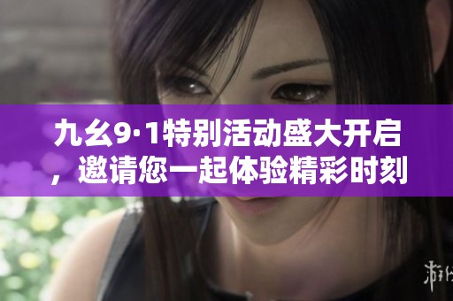 九幺9·1特别活动盛大开启，邀请您一起体验精彩时刻！