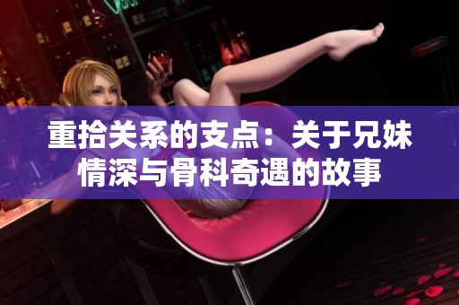 重拾关系的支点：关于兄妹情深与骨科奇遇的故事