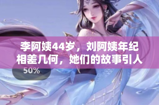 李阿姨44岁，刘阿姨年纪相差几何，她们的故事引人关注